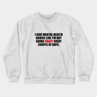 I give mental health advice like I'm not going crazy every couple of days Crewneck Sweatshirt